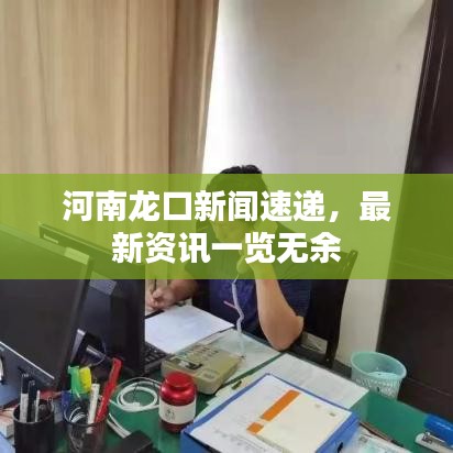 河南龙口新闻速递，最新资讯一览无余