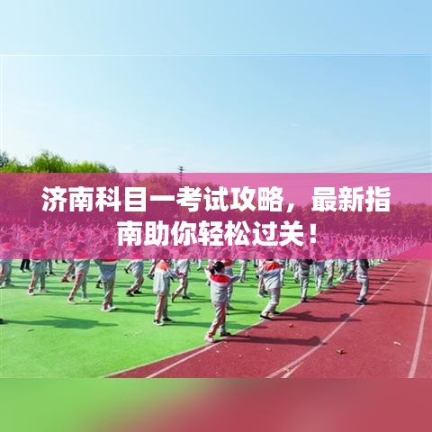 济南科目一考试攻略，最新指南助你轻松过关！