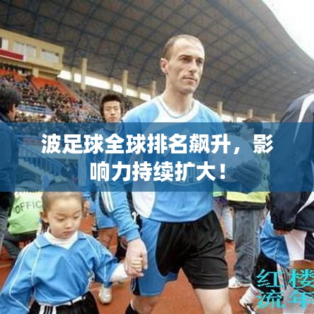 波足球全球排名飙升，影响力持续扩大！