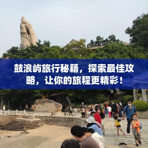 鼓浪屿旅行秘籍，探索最佳攻略，让你的旅程更精彩！