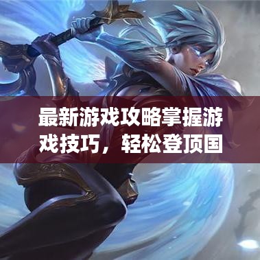 最新游戏攻略掌握游戏技巧，轻松登顶国服顶尖玩家行列！