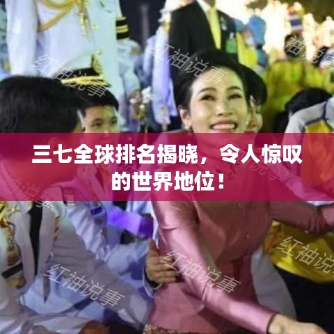 三七全球排名揭晓，令人惊叹的世界地位！
