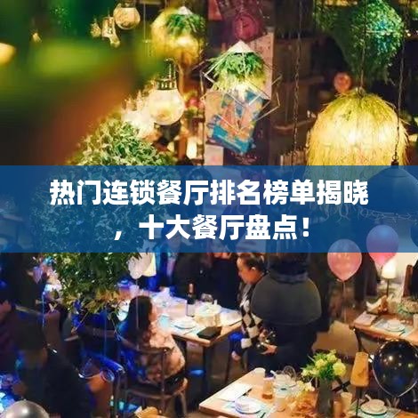 热门连锁餐厅排名榜单揭晓，十大餐厅盘点！