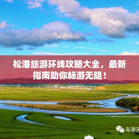 松潘旅游环线攻略大全，最新指南助你畅游无阻！