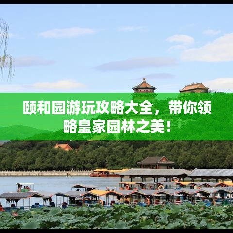 颐和园游玩攻略大全，带你领略皇家园林之美！