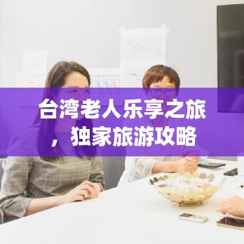台湾老人乐享之旅，独家旅游攻略