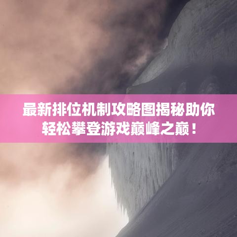 最新排位机制攻略图揭秘助你轻松攀登游戏巅峰之巅！