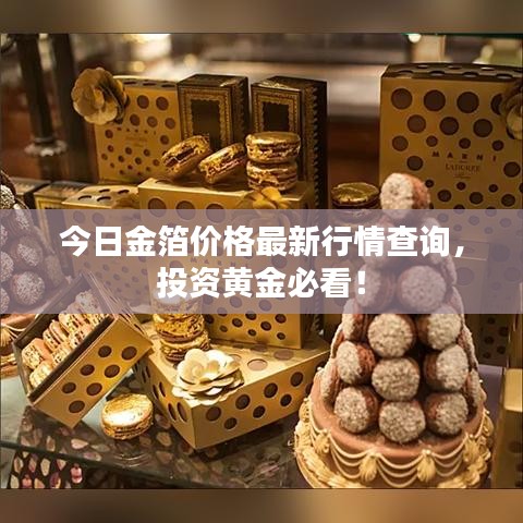 今日金箔价格最新行情查询，投资黄金必看！