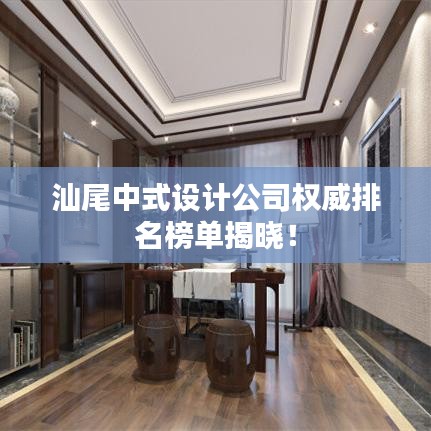 汕尾中式设计公司权威排名榜单揭晓！