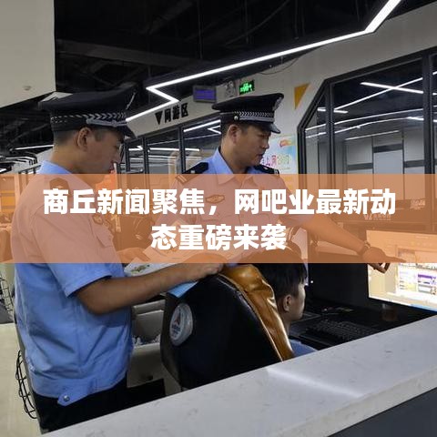 商丘新闻聚焦，网吧业最新动态重磅来袭