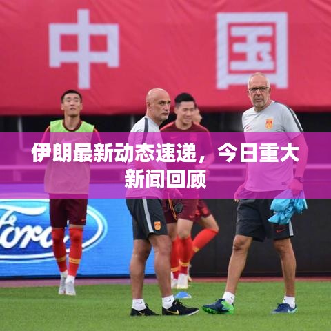 伊朗最新动态速递，今日重大新闻回顾