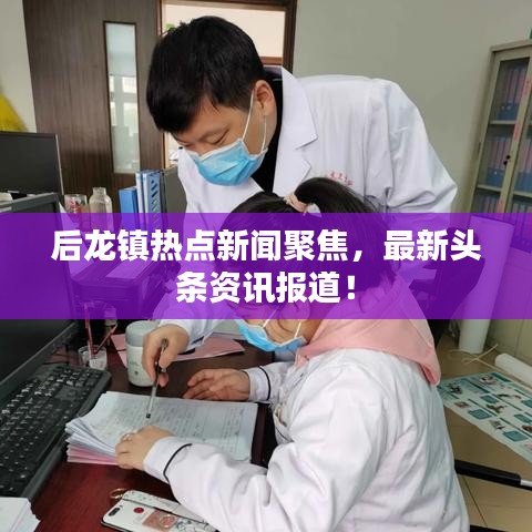 后龙镇热点新闻聚焦，最新头条资讯报道！