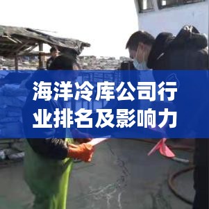 海洋冷库公司行业排名及影响力解析