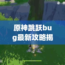 原神跳跃bug最新攻略揭秘，轻松掌握技巧，助你轻松登顶！