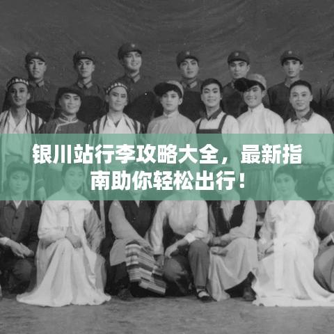 银川站行李攻略大全，最新指南助你轻松出行！