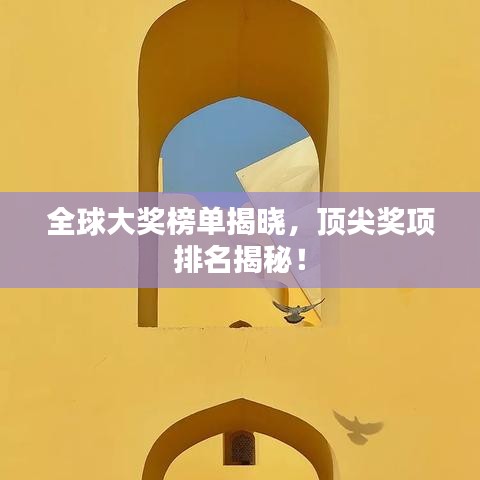 全球大奖榜单揭晓，顶尖奖项排名揭秘！