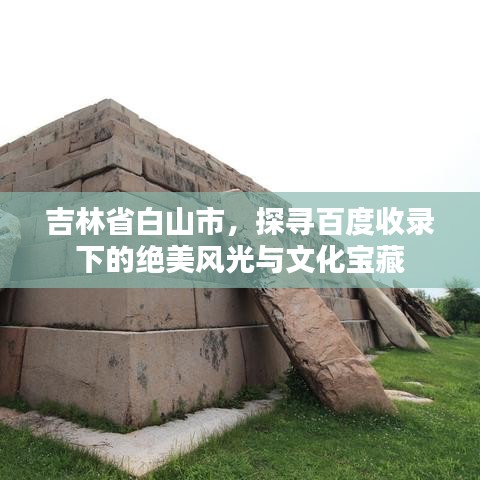 吉林省白山市，探寻百度收录下的绝美风光与文化宝藏