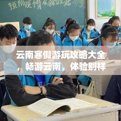 云南寒假游玩攻略大全，畅游云南，体验别样风情！