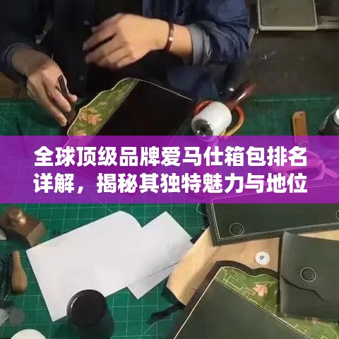 全球顶级品牌爱马仕箱包排名详解，揭秘其独特魅力与地位