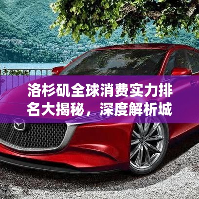 洛杉矶全球消费实力排名大揭秘，深度解析城市消费竞争力